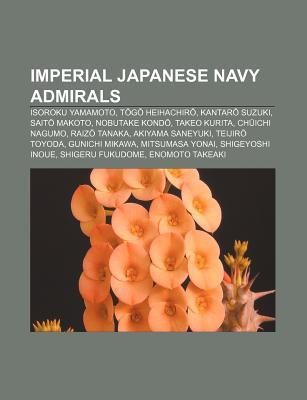 Imperial Japanese Navy Admirals: Isoroku Yamamoto, T G Heihachir, Kantar Suzuki, Sait Makoto, Nobutake Kond, Takeo Kurita, Ch Ichi Nagumo (Paperback)
