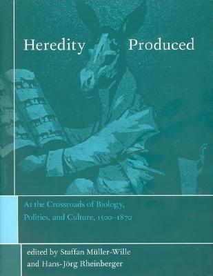 Heredity Produced: At the Crossroads of Biology, Politics, and Culture, 1500-1870 (Transformations: Studies in the History of Science and Technology)