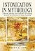 Intoxication in Mythology: A Worldwide Dictionary of Gods, Rites, Intoxicants and Places