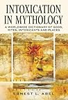 Intoxication in Mythology: A Worldwide Dictionary of Gods, Rites, Intoxicants and Places Intoxication in Mythology: A Worldwide Dictionary of Gods, Rites, Intoxicants and Places