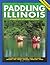 Paddling Illinois: 64 Great Trips by Canoe and Kayak (Trails Books Guide)