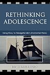 Rethinking Adolescence: Using Story to Navigate Life's Uncharted Years Rethinking Adolescence: Using Story to Navigate Life's Uncharted Years