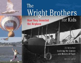 The Wright Brothers for Kids: How They Invented the Airplane, 21 Activities Exploring the Science and History of Flight (Volume 1) (For Kids series)