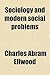 Sociology and Modern Social Problems by Charles Abram Ellwood