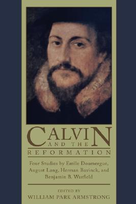 Calvin and the Reformation: Four Studies by Emile Doumergue, August Lang, Herman Bavinck, and Benjamin B. Warfield (Paperback)