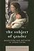Subject of Gender: Daughters and Mothers in Urban China (Asian Voices)