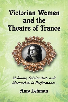 Victorian Women and the Theatre of Trance: Mediums, Spiritualists and Mesmerists in Performance (Paperback)
