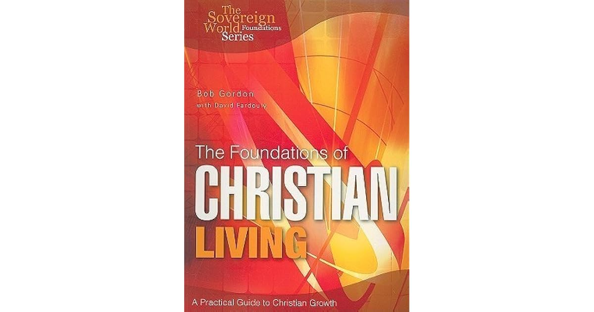 The Foundations Of Christian Living A Practical Guide To Christian