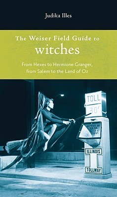 The Weiser Field Guide to Witches: From Hexes to Hermione Granger, From Salem to the Land of Oz (Paperback)