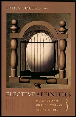 Elective Affinities: Musical Essays on the History of Aesthetic Theory (Columbia Themes in Philosophy, Social Criticism, and the Arts)