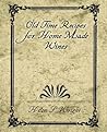 Old Time Recipes for Home Made Wines, Cordials and Liqueurs from Fruits, Flowers, Vegetables and Shrubs Old Time Recipes for Home Made Wines, Cordials and Liqueurs from Fruits, Flowers, Vegetables and Shrubs