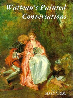 Watteau's Painted Conversations: Art, Literature, and Talk in Seventeenth- and Eighteenth-Century France (Hardcover)