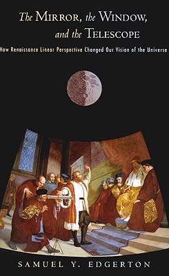 The Mirror, the Window, and the Telescope: How Renaissance Linear Perspective Changed Our Vision of the Universe (Paperback)