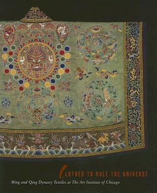 Clothed to Rule the Universe: Ming and Qing Dynasty Textiles at the Art Institute of Chicago (Museum Studies)