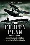 The Fujita Plan: Japanese Attacks on the United States and Australia during the Second World War The Fujita Plan: Japanese Attacks on the United States and Australia during the Second World War
