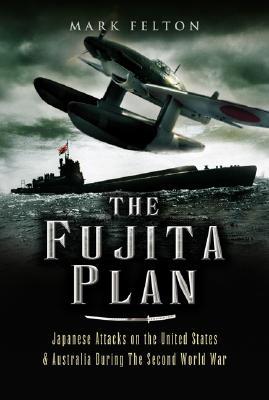 The Fujita Plan: Japanese Attacks on the United States and Australia during the Second World War (Hardcover)