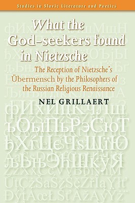 What the God-seekers found in Nietzsche: The Reception of Nietzsches Übermensch by the Philosophers of the Russian Religious Renaissance (Studies in Slavic Literature & Poetics)