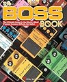 Boss Book: The Ultimate Guide to the World's Most Popular Compact Effects for Guitar