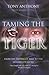 Taming The Tiger From The Depths Of Hell To The Heights Of Glory by Tony Anthony