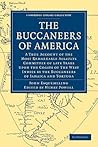 The Buccaneers of America: A True Account of the Most Remarkable Assaults Committed of Late Years Upon the Coast of the West Indies by the Buccaneers of Jamaica and Tortuga