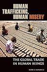 Human Trafficking, Human Misery: The Global Trade in Human Beings