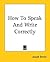How To Speak And Write Corr...