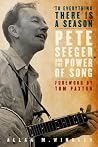 To Everything There Is a Season: Pete Seeger and the Power of Song To Everything There Is a Season: Pete Seeger and the Power of Song
