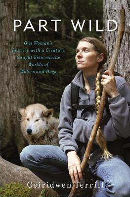 Part Wild: One Woman's Journey with a Creature Caught Between the Worlds of Wolves and Dogs (Hardcover)