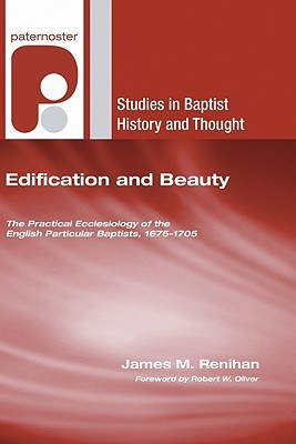 Edification and Beauty: The Practical Ecclesiology of the English Particular Baptists, 1675-1705 (Studies in Baptist History and Thought)