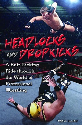 Headlocks and Dropkicks: A Butt-Kicking Ride through the World of Professional Wrestling (Hardcover)