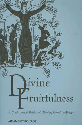 Divine Fruitfulness: A Guide to Balthasar's Theology beyond the Trilogy (Introduction to Hans Urs von Balthasar)