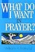 What Do I Want in Prayer?