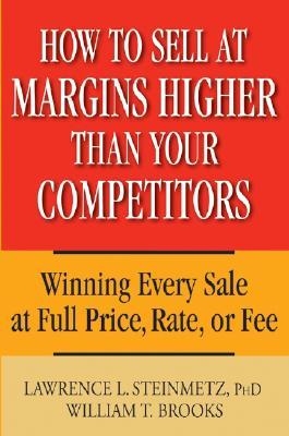 How to Sell at Margins Higher Than Your Competitors: Winning Every Sale at Full Price, Rate, or Fee (Hardcover)