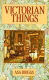 Victorian Things by Asa Briggs