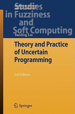 Theory and Practice of Uncertain Programming (Studies in Fuzziness and Soft Computing, 239)