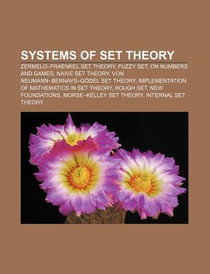 Systems of Set Theory: Zermelo-Fraenkel Set Theory, Fuzzy Set, on Numbers and Games, Naive Set Theory, Von Neumann-Bernays-Godel Set Theory (Paperback)