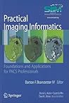 Practical Imaging Informatics: Foundations and Applications for PACS Professionals Practical Imaging Informatics: Foundations and Applications for PACS Professionals