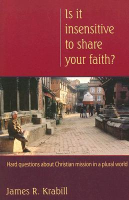 Is it Insensitive to Share Your Faith?: Hard Questions about Christian Mission in a Plural World