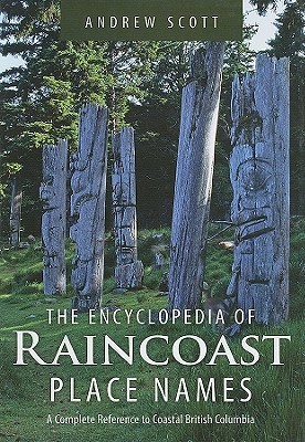 Encyclopedia of Raincoast Place Names: A Complete Reference to Coastal British Columbia (Hardcover)