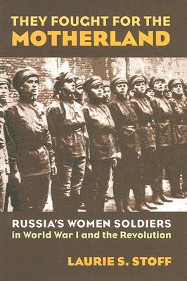 They Fought for the Motherland: Russia's Women Soldiers in World War I and the Revolution (Modern War Studies)