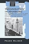 'Aryanisation' in Hamburg: The Economic Exclusion of Jews and the Confiscation of their Property in Nazi Germany (Monographs in German History, 7)