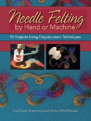 Needle Felting by Hand or Machine: 15 Projects Using Easy-to-Learn Techniques (Paperback)