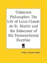 Unknown Philosopher: The Life of Louis Claude de St. Martin and the Substance of His Transcendental Doctrine