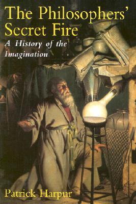 The Philosophers’ Secret Fire: A History of the Imagination (Hardcover)