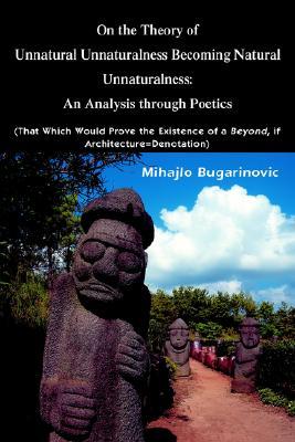 On the Theory of Unnatural Unnaturalness Becoming Natural Unnaturalness: An Analysis through Poetics (That Which Would Prove the Existence of a Beyond, if Architecture=Denotation)