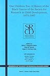 Our Children Too: A History of the First 25 years of the Black Caucus of the Society for Research in Child Development, 1973-1997, Volume 71, Number 1 Our Children Too: A History of the First 25 years of the Black Caucus of the Society for Research in Child Development, 1973-1997, Volume 71, Number 1