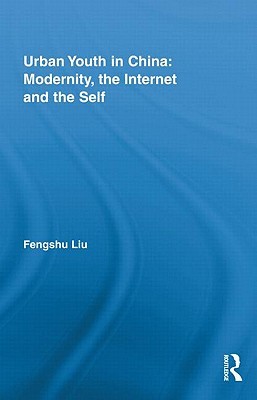 Urban Youth in China: Modernity, the Internet and the Self (Routledge Research in Information Technology and Society)