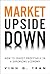 Market Upside Down: How to Invest Profitably in a Shrinking Economy