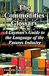 The Commodities Glossary: A Layman's Guide to the Language of the Futures Industry