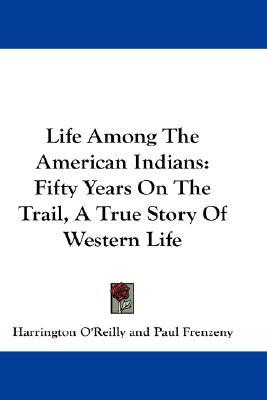 Life Among The American Indians: Fifty Years On The Trail, A True Story Of Western Life (Hardcover)